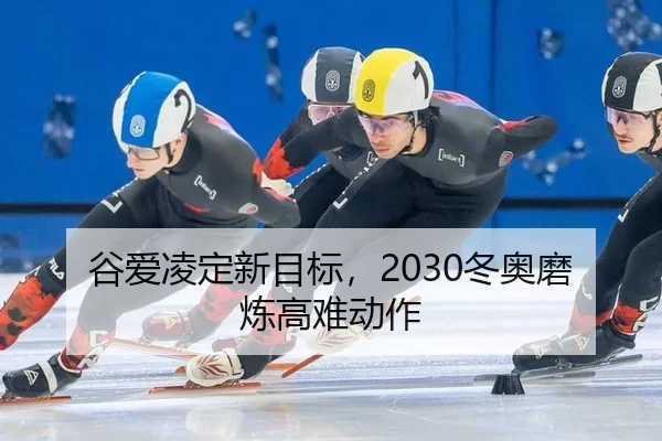 谷爱凌定新目标，2030冬奥磨炼高难动作