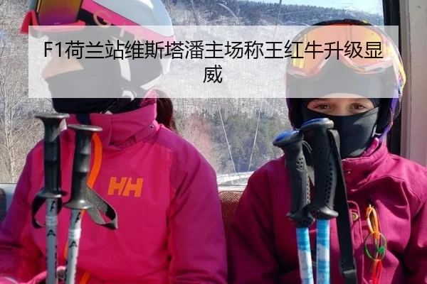 F1荷兰站维斯塔潘主场称王红牛升级显威