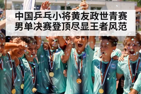 中国乒乓小将黄友政世青赛男单决赛登顶尽显王者风范
