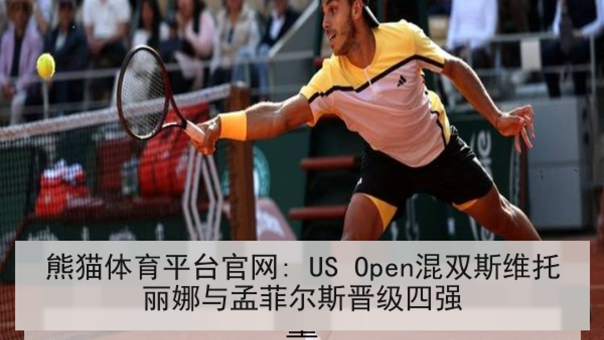 熊猫体育平台官网: US Open混双斯维托丽娜与孟菲尔斯晋级四强