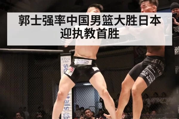 郭士强率中国男篮大胜日本迎执教首胜