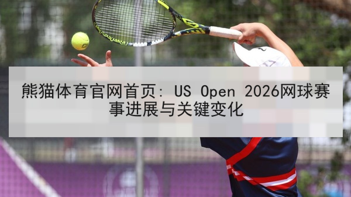 熊猫体育官网首页: US Open 2026网球赛事进展与关键变化