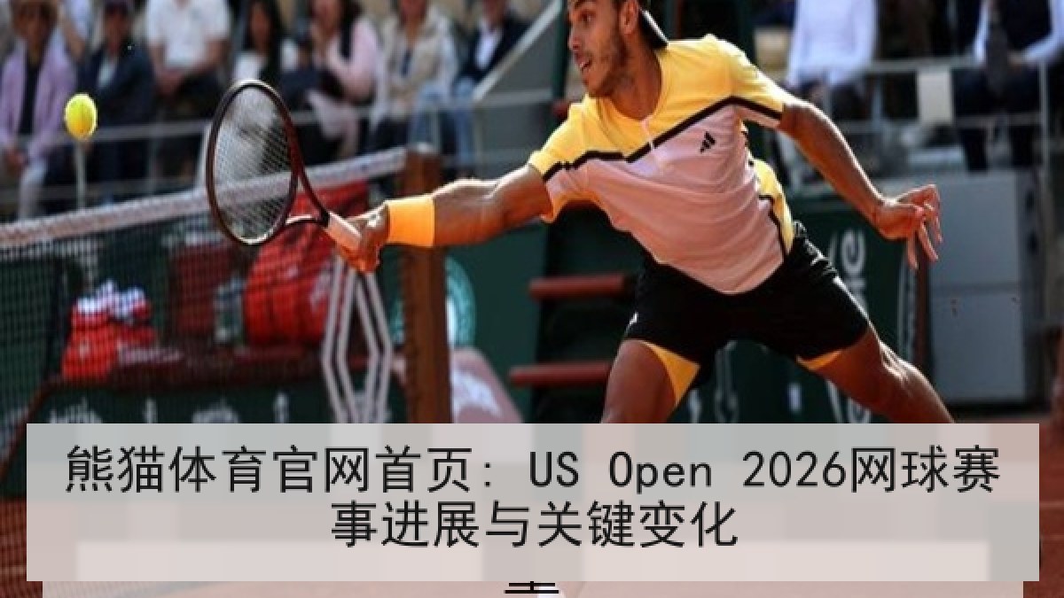 熊猫体育官网首页: US Open 2026网球赛事进展与关键变化