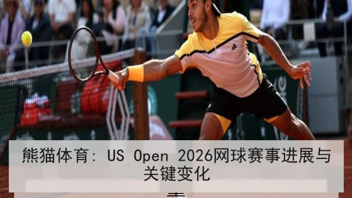 熊猫体育: US Open 2026网球赛事进展与关键变化