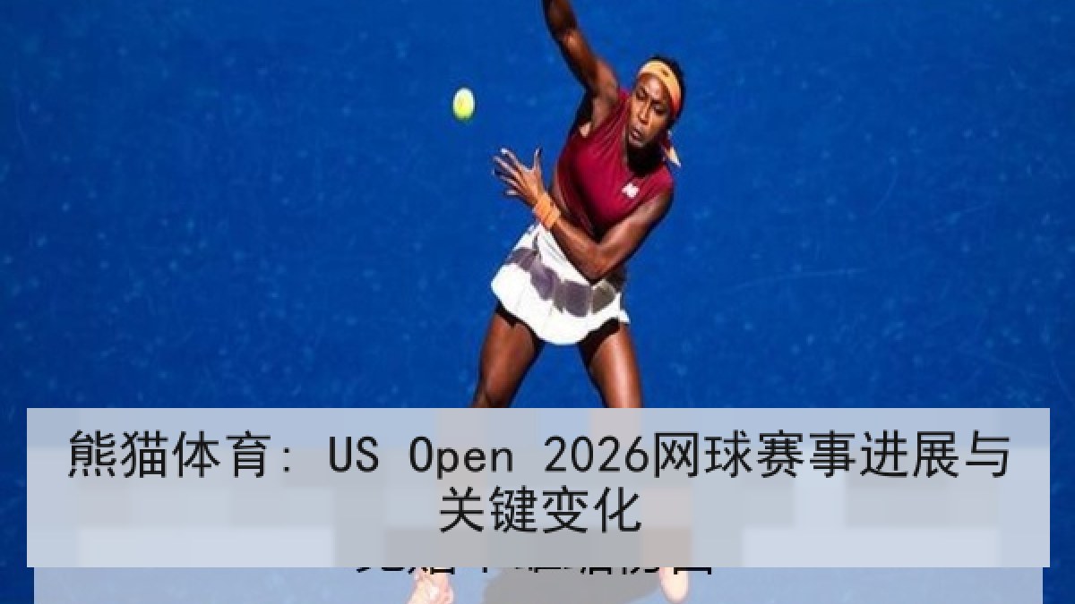 熊猫体育: US Open 2026网球赛事进展与关键变化