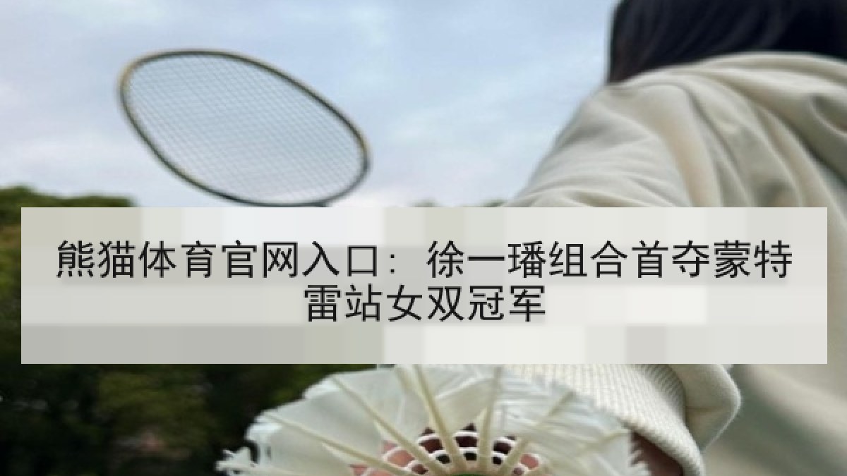 熊猫体育官网入口: 徐一璠组合首夺蒙特雷站女双冠军