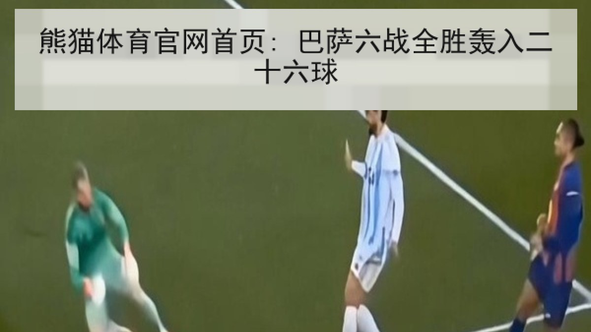 熊猫体育官网首页: 巴萨六战全胜轰入二十六球